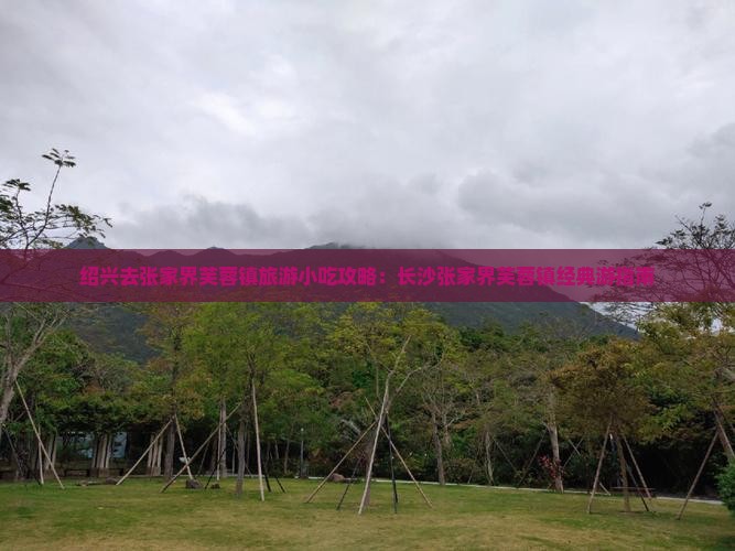绍兴去张家界芙蓉镇旅游小吃攻略：长沙张家界芙蓉镇经典游指南