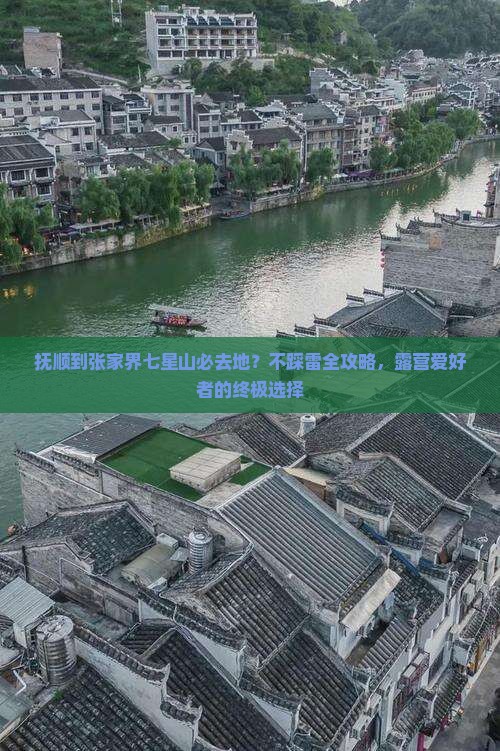 抚顺到张家界七星山必去地？不踩雷全攻略，露营爱好者的终极选择