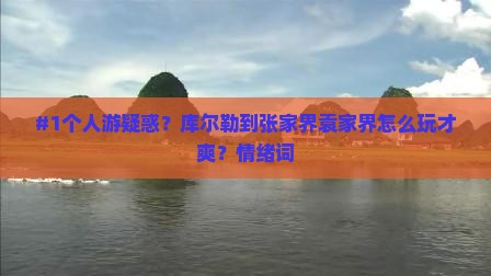 #1个人游疑惑？库尔勒到张家界袁家界怎么玩才爽？情绪词