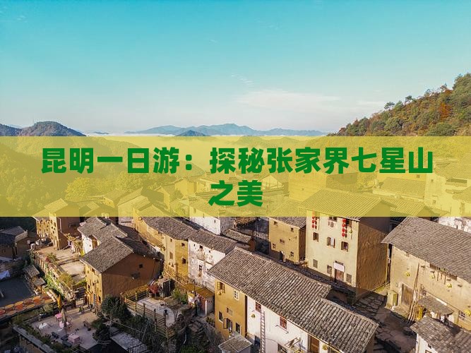 昆明一日游：探秘张家界七星山之美