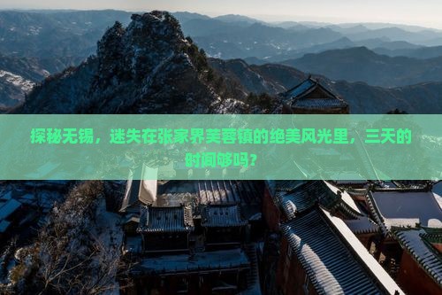 探秘无锡，迷失在张家界芙蓉镇的绝美风光里，三天的时间够吗？