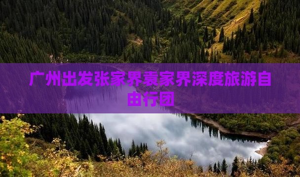 广州出发张家界袁家界深度旅游自由行团