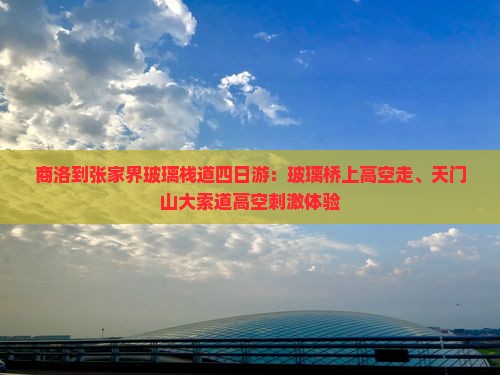 商洛到张家界玻璃栈道四日游：玻璃桥上高空走、天门山大索道高空刺激体验