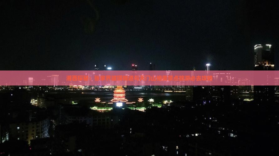 湘西探秘：张家界玻璃栈道与天门山绝美景点旅游必去攻略