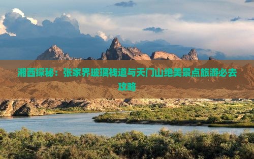 湘西探秘：张家界玻璃栈道与天门山绝美景点旅游必去攻略