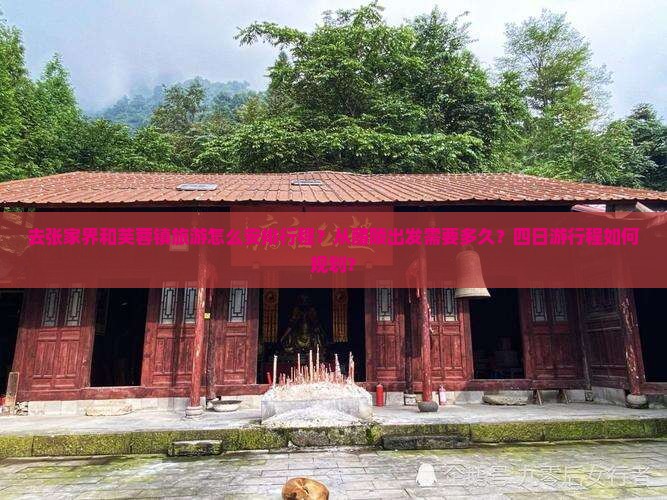 去张家界和芙蓉镇旅游怎么安排行程？从醴陵出发需要多久？四日游行程如何规划？