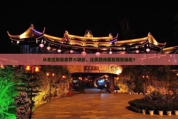 从枣庄到张家界大峡谷，这条路线藏着哪些秘密？