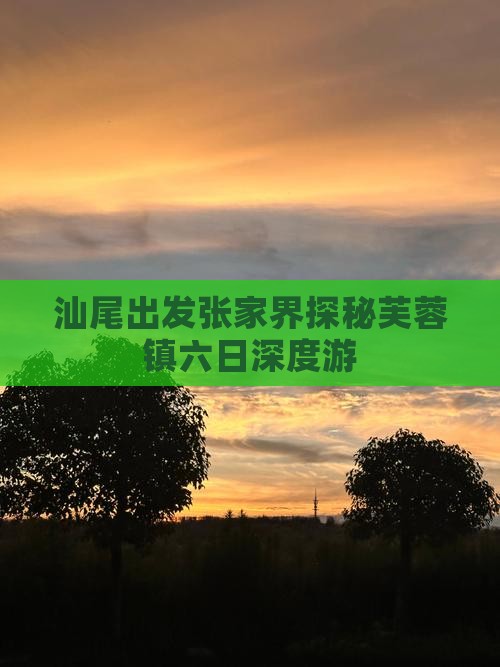汕尾出发张家界探秘芙蓉镇六日深度游