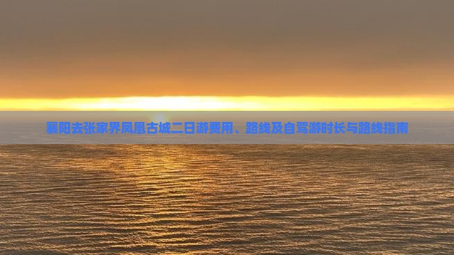 襄阳去张家界凤凰古城二日游费用、路线及自驾游时长与路线指南