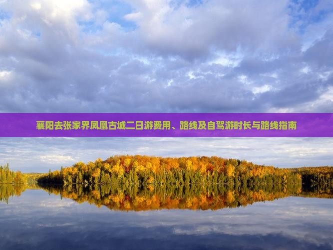 襄阳去张家界凤凰古城二日游费用、路线及自驾游时长与路线指南