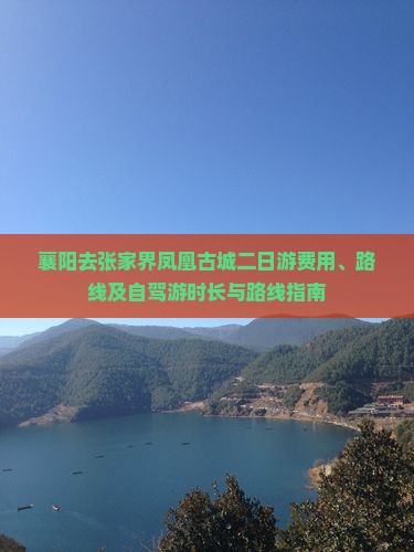 襄阳去张家界凤凰古城二日游费用、路线及自驾游时长与路线指南
