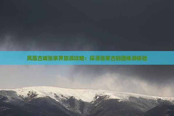 凤凰古城张家界旅游攻略：探寻张家古韵团体游体验