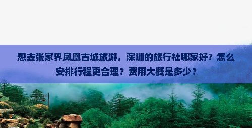 想去张家界凤凰古城旅游，深圳的旅行社哪家好？怎么安排行程更合理？费用大概是多少？