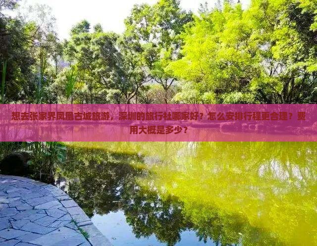 想去张家界凤凰古城旅游，深圳的旅行社哪家好？怎么安排行程更合理？费用大概是多少？