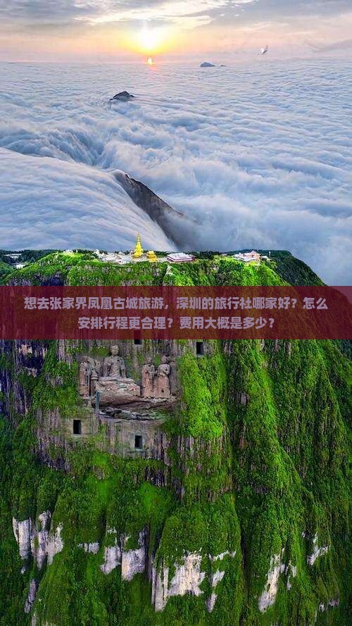 想去张家界凤凰古城旅游，深圳的旅行社哪家好？怎么安排行程更合理？费用大概是多少？