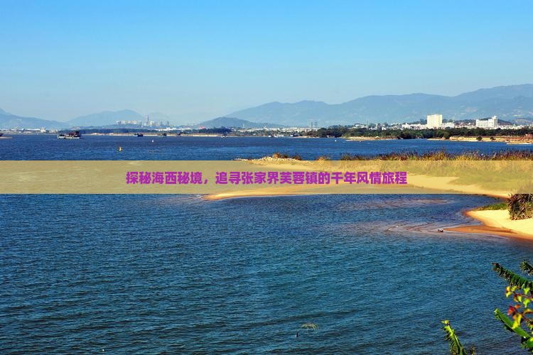 探秘海西秘境，追寻张家界芙蓉镇的千年风情旅程