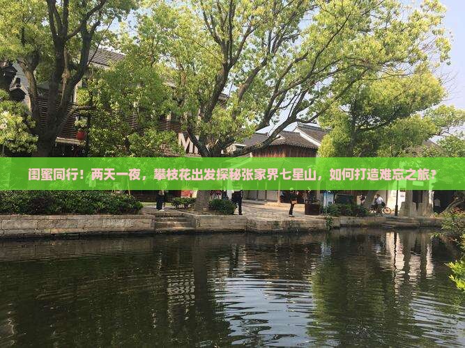 闺蜜同行！两天一夜，攀枝花出发探秘张家界七星山，如何打造难忘之旅？