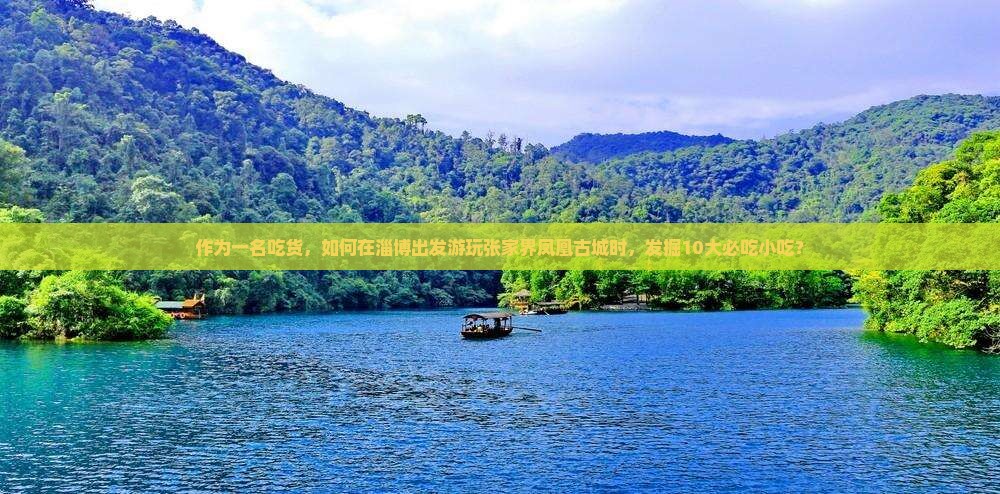 作为一名吃货，如何在淄博出发游玩张家界凤凰古城时，发掘10大必吃小吃？