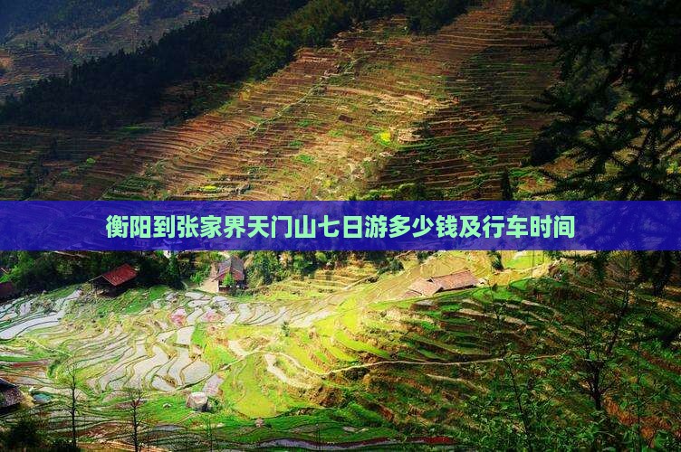 衡阳到张家界天门山七日游多少钱及行车时间 衡阳到张家界天门山七日游多少钱及行车时间