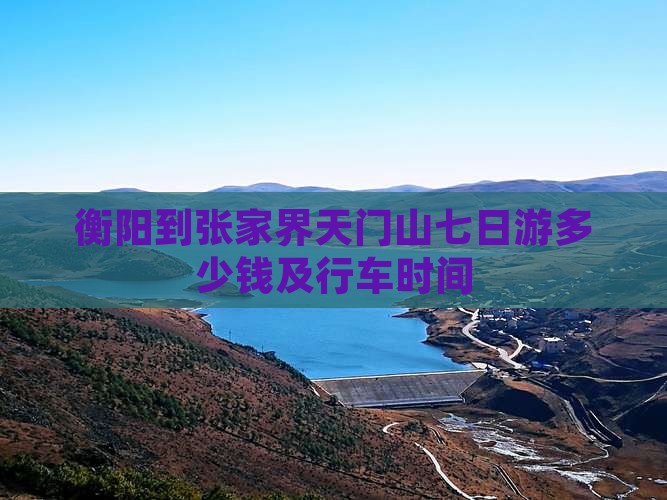 衡阳到张家界天门山七日游多少钱及行车时间 衡阳到张家界天门山七日游多少钱及行车时间