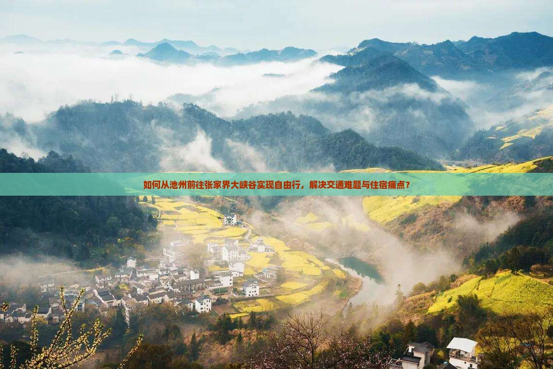如何从池州前往张家界大峡谷实现自由行，解决交通难题与住宿痛点？