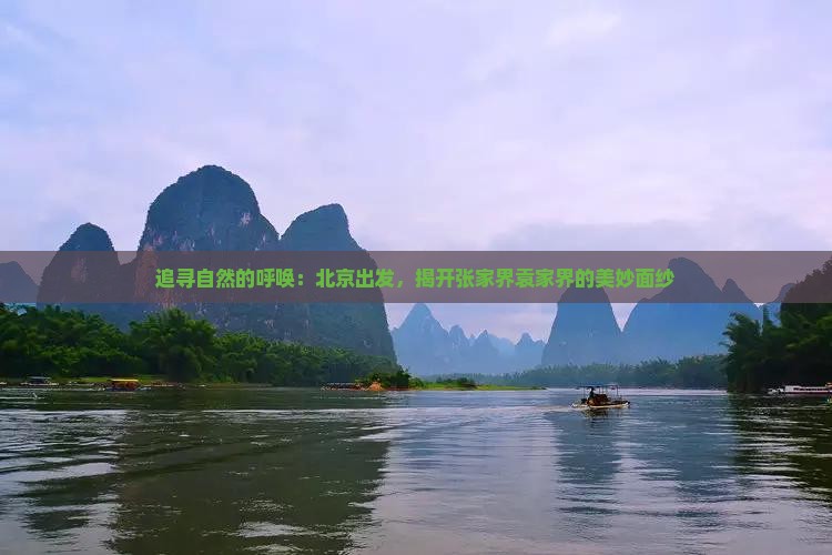 追寻自然的呼唤：北京出发，揭开张家界袁家界的美妙面纱