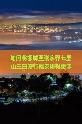 如何将邯郸至张家界七星山三日游行程安排得更丰富有趣？聚焦游客痛点，探索最新旅游热词！