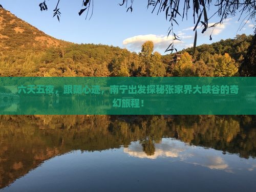 六天五夜，跟随心迹，南宁出发探秘张家界大峡谷的奇幻旅程！
