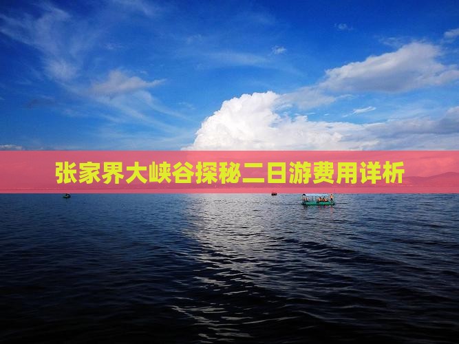 张家界大峡谷探秘二日游费用详析