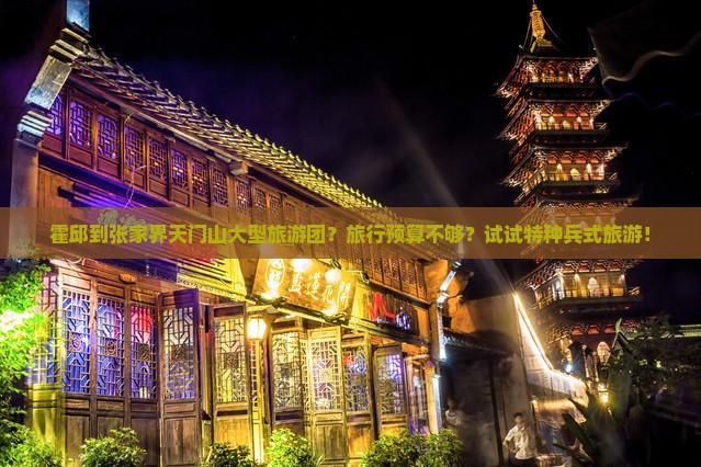 霍邱到张家界天门山大型旅游团？旅行预算不够？试试特种兵式旅游！