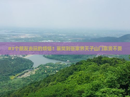 #3个朋友去玩的烦恼？襄樊到张家界天子山门票贵不贵