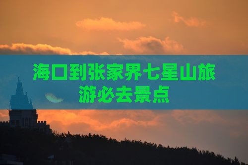 海口到张家界七星山旅游必去景点