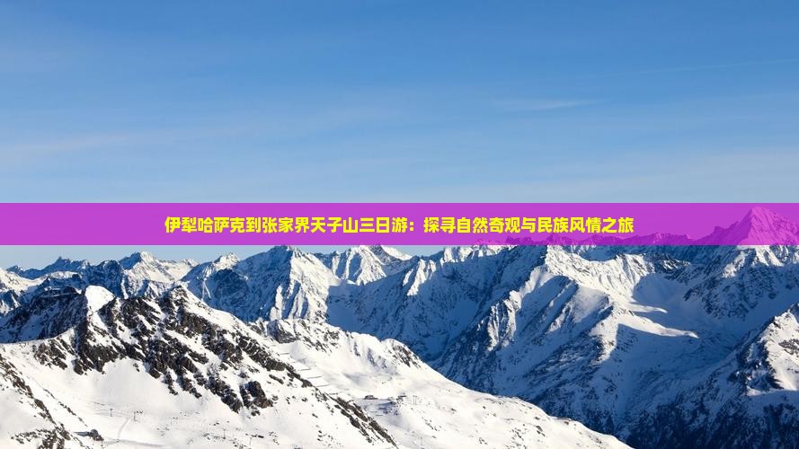 伊犁哈萨克到张家界天子山三日游：探寻自然奇观与民族风情之旅