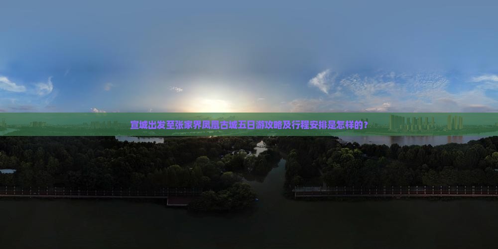 宣城出发至张家界凤凰古城五日游攻略及行程安排是怎样的？
