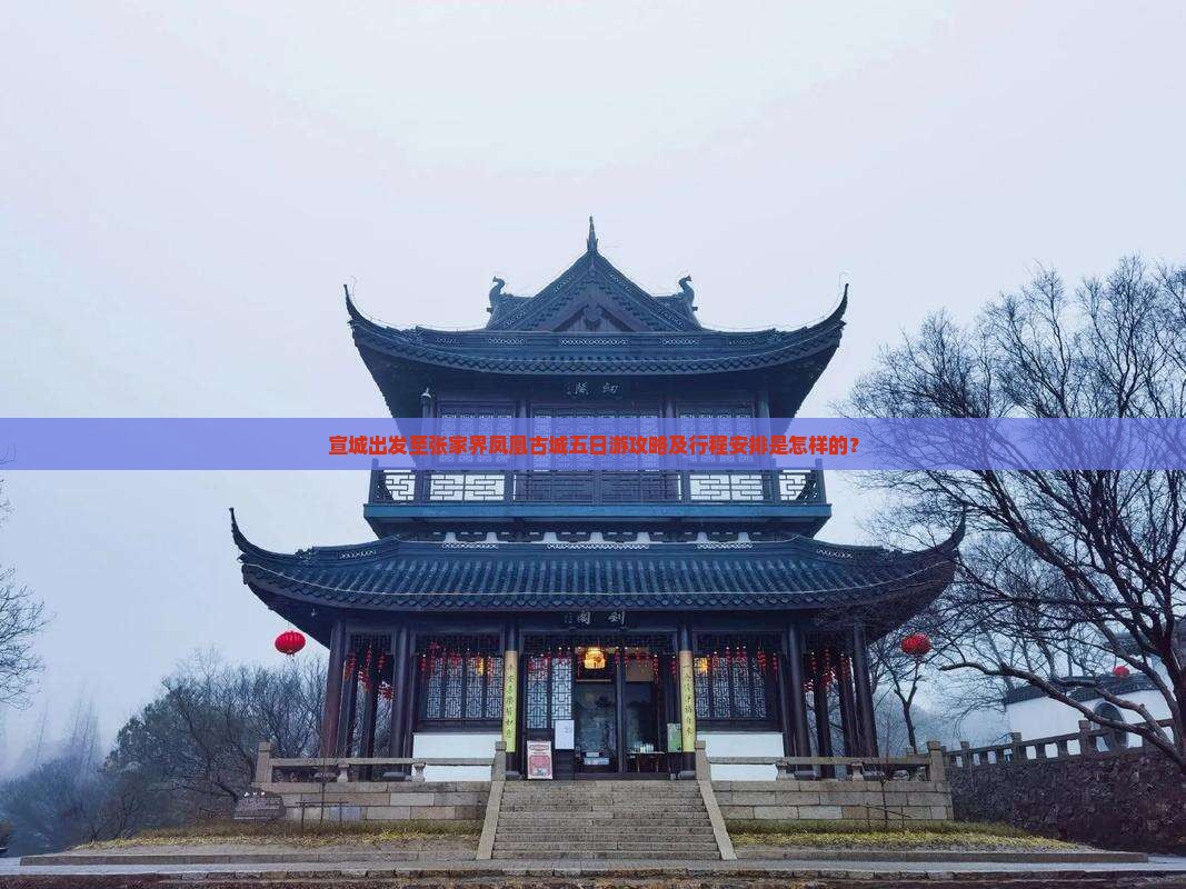 宣城出发至张家界凤凰古城五日游攻略及行程安排是怎样的？