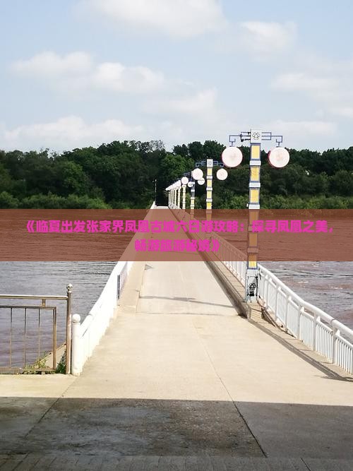 《临夏出发张家界凤凰古城六日游攻略：探寻凤凰之美，畅游旅游秘境》