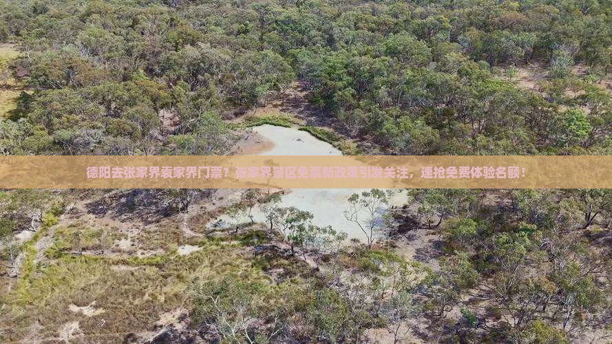 德阳去张家界袁家界门票？张家界景区免票新政策引发关注，速抢免费体验名额！