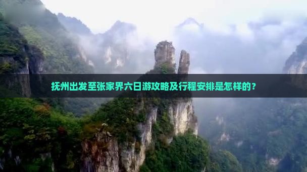 抚州出发至张家界六日游攻略及行程安排是怎样的？