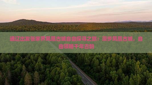 通辽出发张家界凤凰古城自由探寻之旅：漫步凤凰古城，自由领略千年古韵