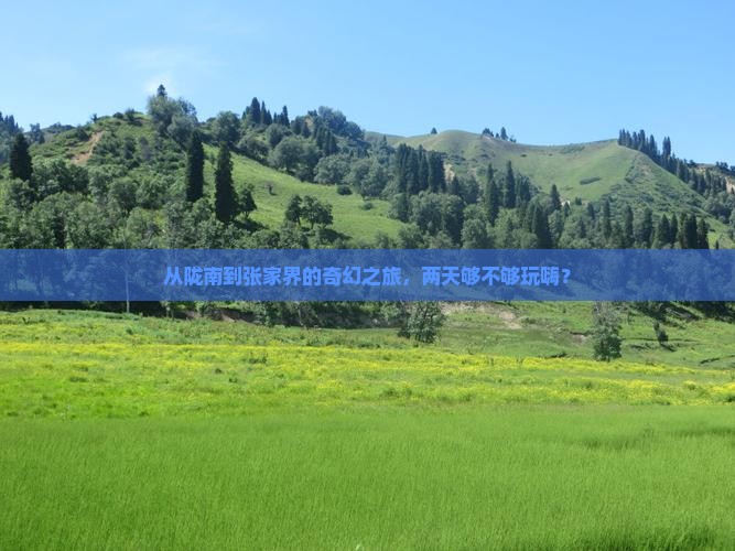 从陇南到张家界的奇幻之旅，两天够不够玩嗨？