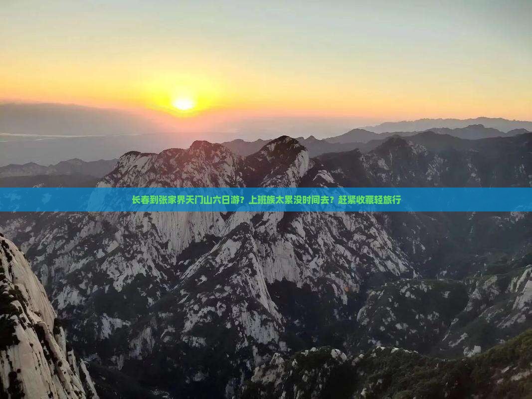 长春到张家界天门山六日游？上班族太累没时间去？赶紧收藏轻旅行