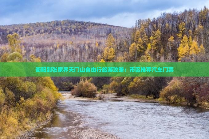 衡阳到张家界天门山自由行旅游攻略：市区推荐汽车门票