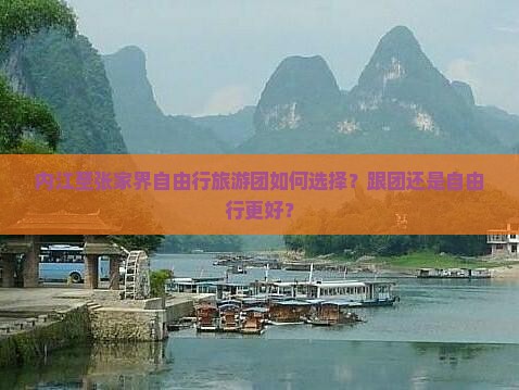 内江至张家界自由行旅游团如何选择？跟团还是自由行更好？