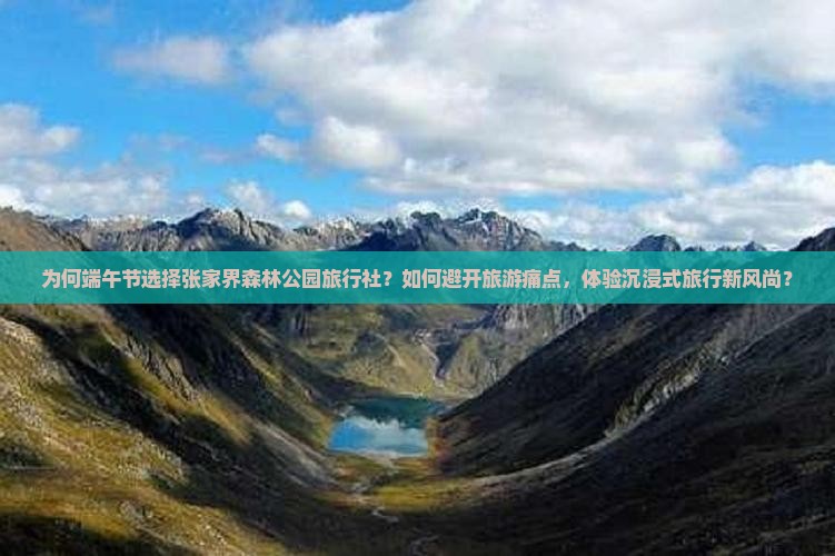 为何端午节选择张家界森林公园旅行社？如何避开旅游痛点，体验沉浸式旅行新风尚？