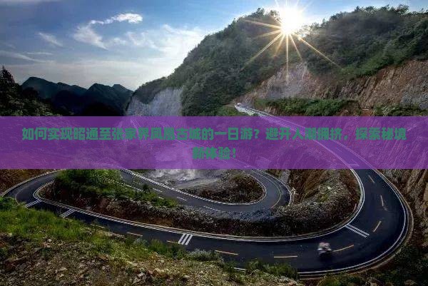 如何实现昭通至张家界凤凰古城的一日游？避开人潮拥挤，探索秘境新体验！