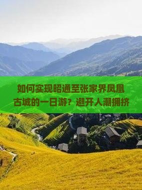 如何实现昭通至张家界凤凰古城的一日游？避开人潮拥挤，探索秘境新体验！