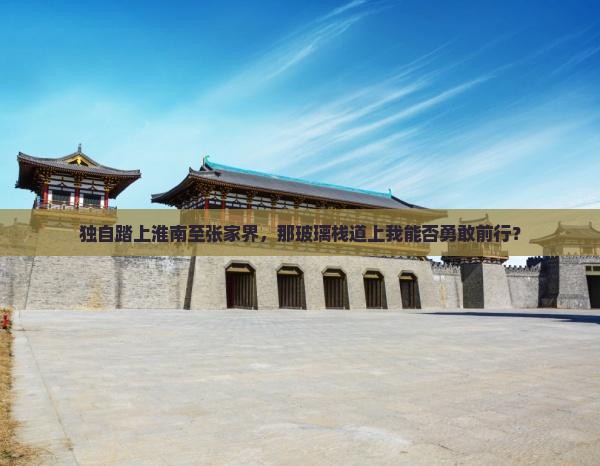 独自踏上淮南至张家界，那玻璃栈道上我能否勇敢前行？