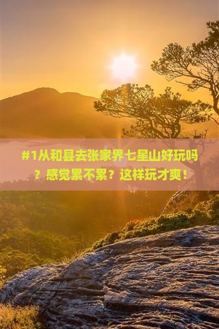 #1从和县去张家界七星山好玩吗？感觉累不累？这样玩才爽！