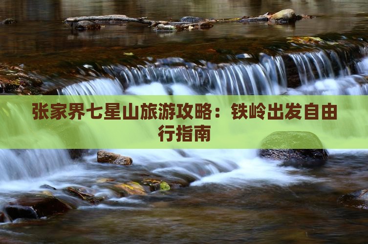 张家界七星山旅游攻略：铁岭出发自由行指南