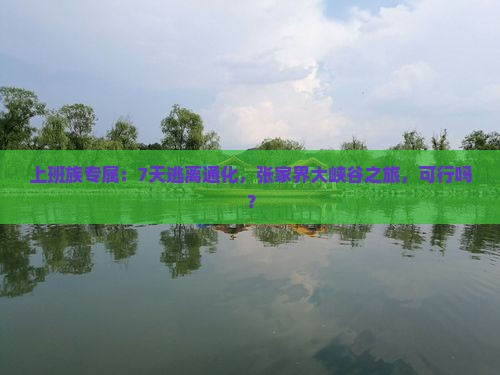 上班族专属：7天逃离通化，张家界大峡谷之旅，可行吗？